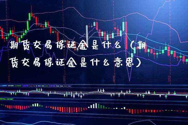 期货交易保证金是什么（期货交易保证金是什么意思）_https://www.boyangwujin.com_纳指期货_第1张