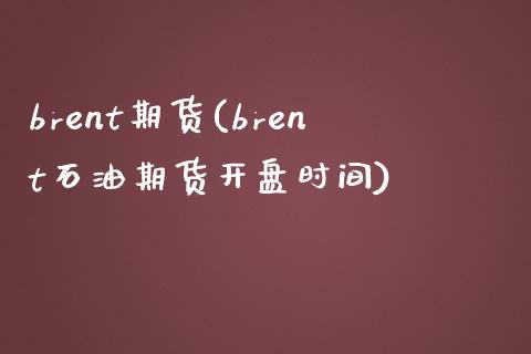 brent期货(brent石油期货开盘时间)_https://www.boyangwujin.com_期货直播间_第1张