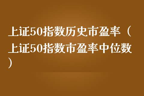 上证50指数历史市盈率（上证50指数市盈率中位数）_https://www.boyangwujin.com_期货直播间_第1张