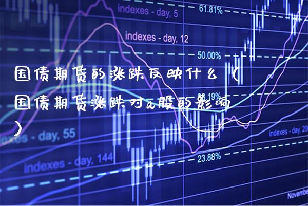 国债期货的涨跌反映什么（国债期货涨跌对a股的影响）