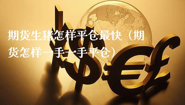 期货生猪怎样平仓最快（期货怎样一手一手平仓）