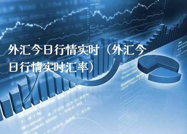 外汇今日行情实时（外汇今日行情实时汇率）_https://www.boyangwujin.com_期货直播间_第1张