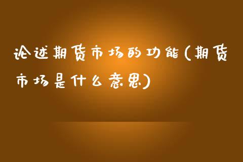 论述期货市场的功能(期货市场是什么意思)