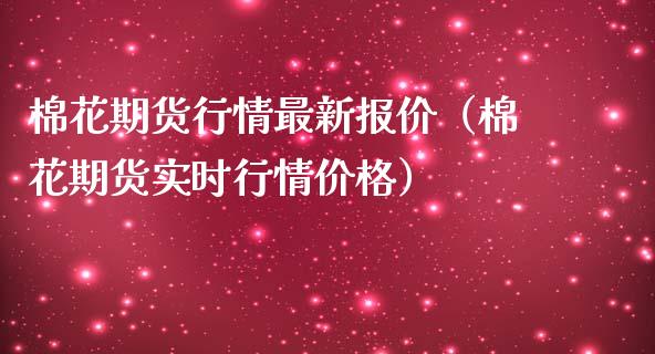 棉花期货行情最新报价（棉花期货实时行情价格）