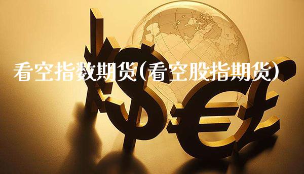 看空指数期货(看空股指期货)_https://www.boyangwujin.com_期货直播间_第1张