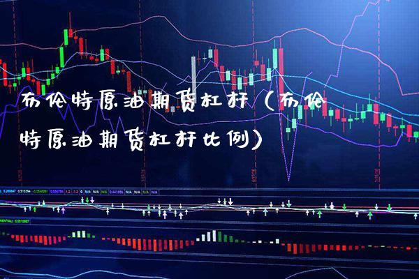 布伦特原油期货杠杆（布伦特原油期货杠杆比例）_https://www.boyangwujin.com_期货直播间_第1张