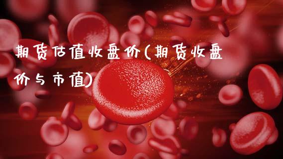 期货估值收盘价(期货收盘价与市值)_https://www.boyangwujin.com_恒指期货_第1张