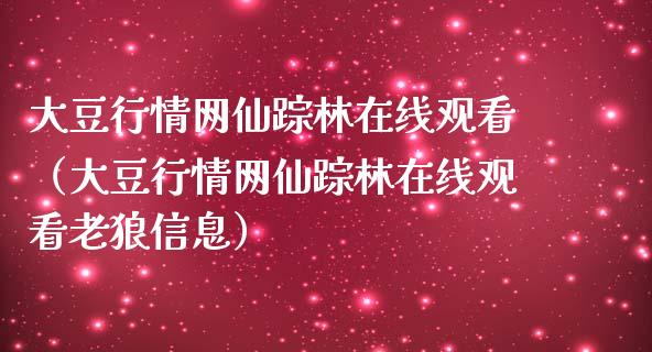 大豆行情网仙踪林在线观看（大豆行情网仙踪林在线观看老狼信息）_https://www.boyangwujin.com_期货直播间_第1张