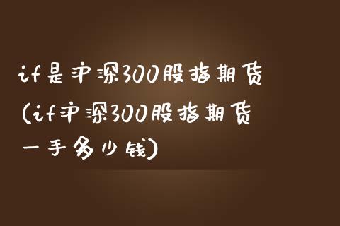 if是沪深300股指期货(if沪深300股指期货一手多少钱)_https://www.boyangwujin.com_期货直播间_第1张