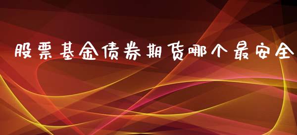 股票基金债券期货哪个最安全_https://www.boyangwujin.com_期货直播间_第1张