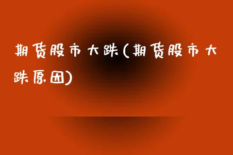 期货股市大跌(期货股市大跌原因)_https://www.boyangwujin.com_期货直播间_第1张