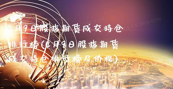 4月9日股指期货成交持仓排行榜(4月9日股指期货成交持仓排行榜及价格)_https://www.boyangwujin.com_期货直播间_第1张