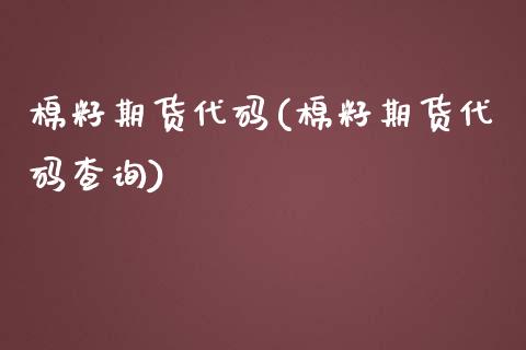 棉籽期货代码(棉籽期货代码查询)_https://www.boyangwujin.com_黄金期货_第1张
