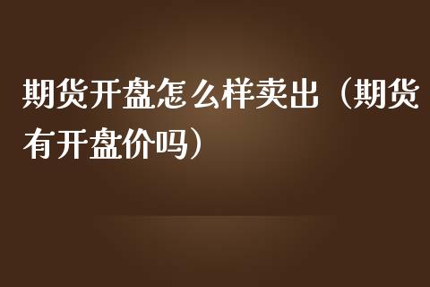 期货开盘怎么样卖出（期货有开盘价吗）