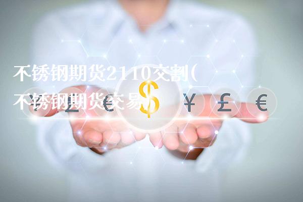 不锈钢期货2110交割(不锈钢期货交易)_https://www.boyangwujin.com_期货直播间_第1张