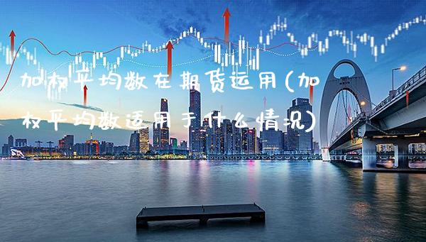 加权平均数在期货运用(加权平均数适用于什么情况)_https://www.boyangwujin.com_原油期货_第1张
