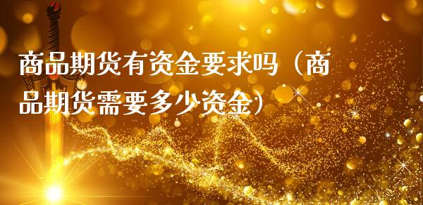 商品期货有资金要求吗（商品期货需要多少资金）_https://www.boyangwujin.com_黄金期货_第1张