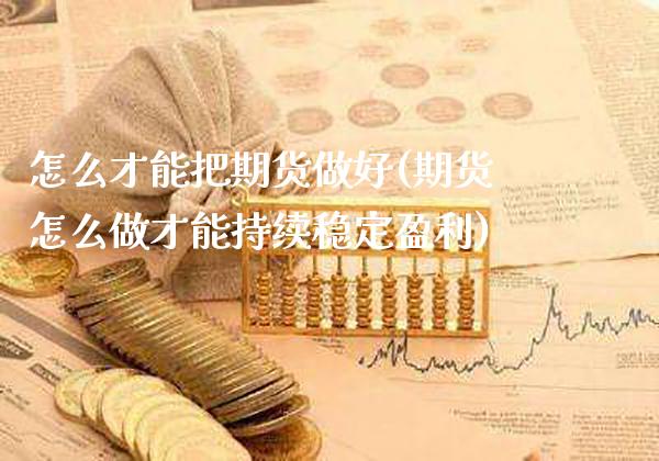 怎么才能把期货做好(期货怎么做才能持续稳定盈利)