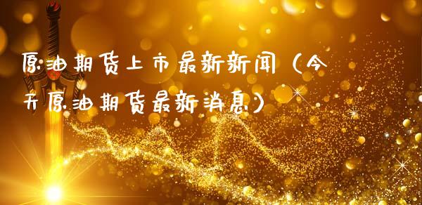原油期货上市最新新闻（今天原油期货最新消息）