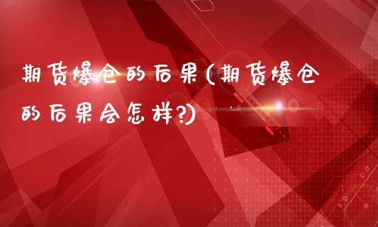 期货爆仓的后果(期货爆仓的后果会怎样?)_https://www.boyangwujin.com_黄金期货_第1张