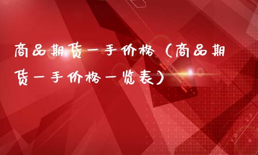 商品期货一手价格（商品期货一手价格一览表）
