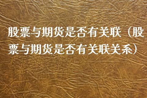 股票与期货是否有关联（股票与期货是否有关联关系）