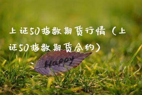 上证50指数期货行情（上证50指数期货合约）