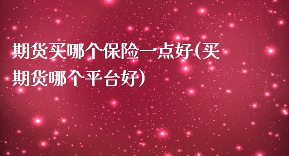 期货买哪个保险一点好(买期货哪个平台好)_https://www.boyangwujin.com_期货直播间_第1张