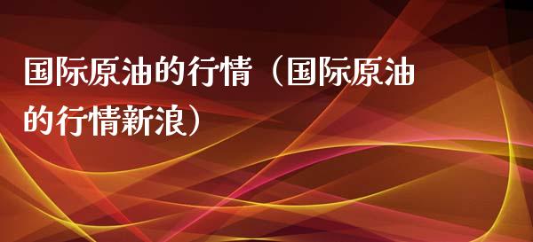 国际原油的行情（国际原油的行情新浪）