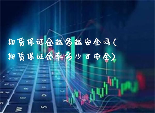 期货保证金越多越安全吗(期货保证金率多少才安全)_https://www.boyangwujin.com_期货直播间_第1张