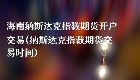 海南纳斯达克指数期货开户交易(纳斯达克指数期货交易时间)
