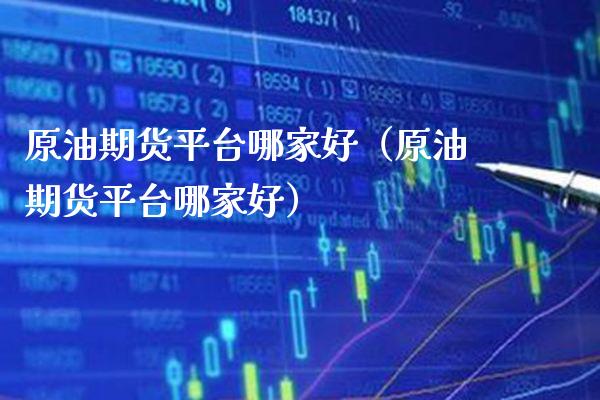 原油期货平台哪家好（原油期货平台哪家好）