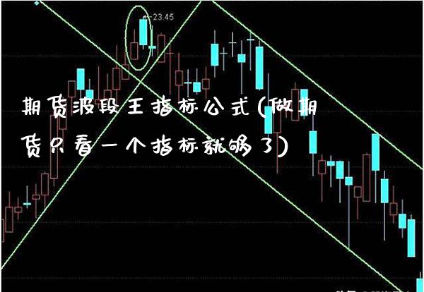 期货波段王指标公式(做期货只看一个指标就够了)_https://www.boyangwujin.com_期货直播间_第1张