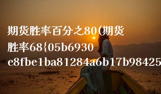期货胜率百分之80(期货胜率68%到70%)_https://www.boyangwujin.com_期货直播间_第1张