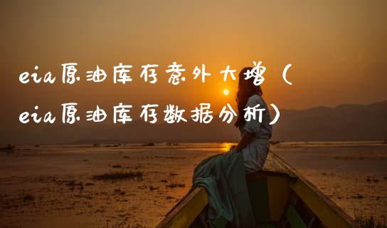 eia原油库存意外大增（eia原油库存数据分析）_https://www.boyangwujin.com_期货直播间_第1张