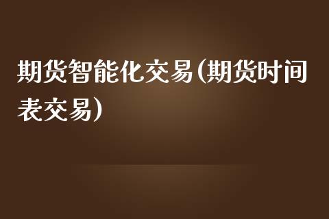 期货智能化交易(期货时间表交易)_https://www.boyangwujin.com_纳指期货_第1张