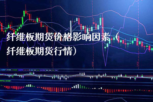 纤维板期货价格影响因素（纤维板期货行情）