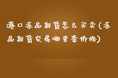 港口冻品期货怎么买卖(冻品期货交易哪里查价格)_https://www.boyangwujin.com_期货直播间_第1张