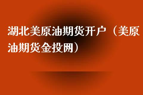 湖北美原油期货开户（美原油期货金投网）_https://www.boyangwujin.com_期货直播间_第1张