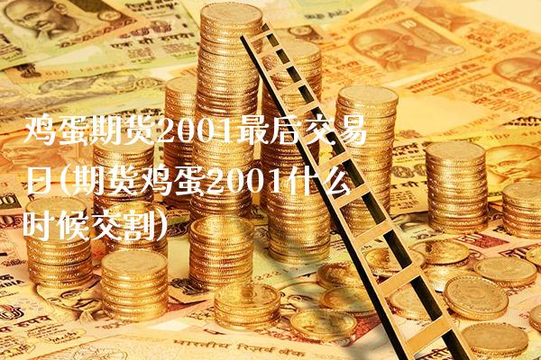 鸡蛋期货2001最后交易日(期货鸡蛋2001什么时候交割)_https://www.boyangwujin.com_期货直播间_第1张