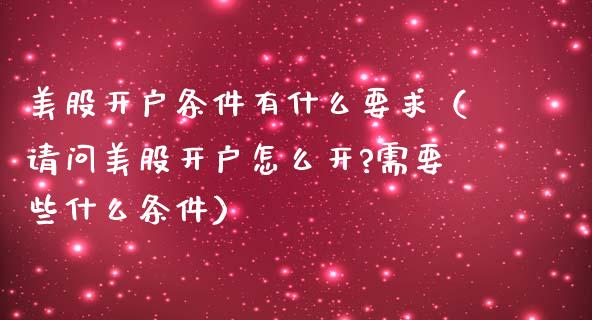美股开户条件有什么要求（请问美股开户怎么开?需要些什么条件）_https://www.boyangwujin.com_期货直播间_第1张