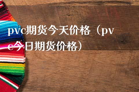 pvc期货今天价格（pvc今日期货价格）_https://www.boyangwujin.com_期货直播间_第1张
