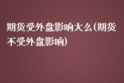 期货受外盘影响大么(期货不受外盘影响)_https://www.boyangwujin.com_恒生指数_第1张
