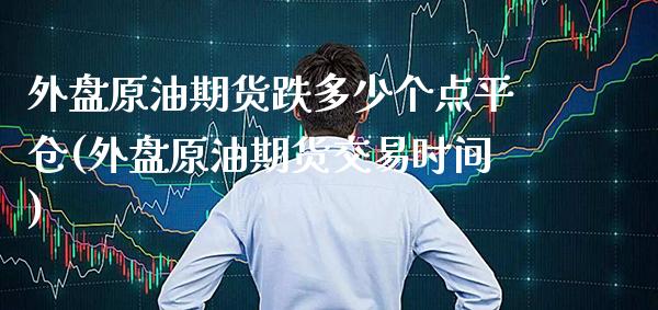 外盘原油期货跌多少个点平仓(外盘原油期货交易时间)_https://www.boyangwujin.com_纳指期货_第1张