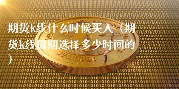 期货k线什么时候买入（期货k线周期选择多少时间的）_https://www.boyangwujin.com_道指期货_第1张