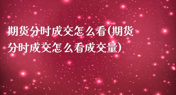 期货分时成交怎么看(期货分时成交怎么看成交量)_https://www.boyangwujin.com_期货直播间_第1张