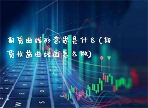 期货曲线的意思是什么(期货收益曲线图怎么做)_https://www.boyangwujin.com_内盘期货_第1张