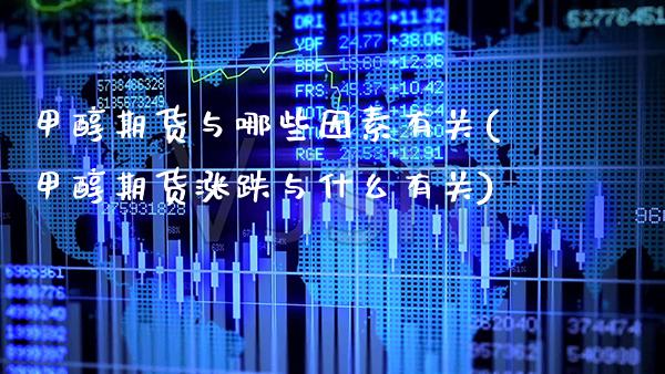 甲醇期货与哪些因素有关(甲醇期货涨跌与什么有关)_https://www.boyangwujin.com_期货直播间_第1张
