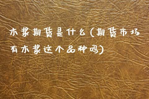 木浆期货是什么(期货市场有木浆这个品种吗)_https://www.boyangwujin.com_白银期货_第1张