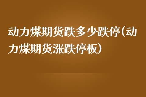 动力煤期货跌多少跌停(动力煤期货涨跌停板)_https://www.boyangwujin.com_期货直播间_第1张